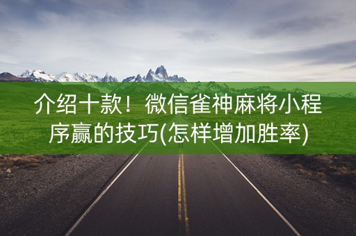介绍十款！微信雀神麻将小程序赢的技巧(怎样增加胜率)