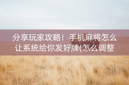 分享玩家攻略！手机麻将怎么让系统给你发好牌(怎么调整胜率)