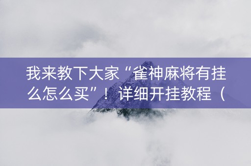 我来教下大家“雀神麻将有挂么怎么买”！详细开挂教程（确实真的有挂)-抖音