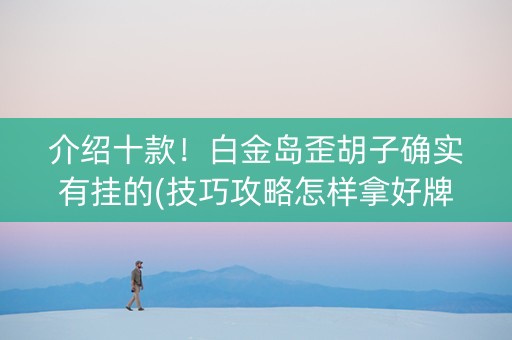 介绍十款！白金岛歪胡子确实有挂的(技巧攻略怎样拿好牌)