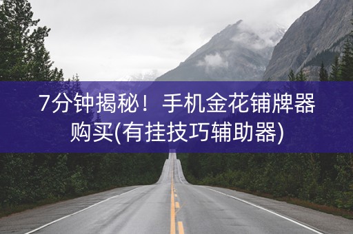 7分钟揭秘！手机金花铺牌器购买(有挂技巧辅助器)
