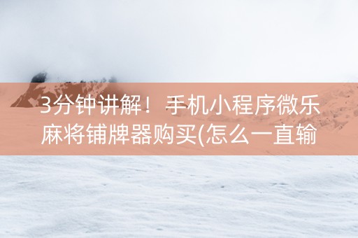3分钟讲解！手机小程序微乐麻将铺牌器购买(怎么一直输)