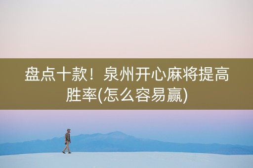 盘点十款！泉州开心麻将提高胜率(怎么容易赢)
