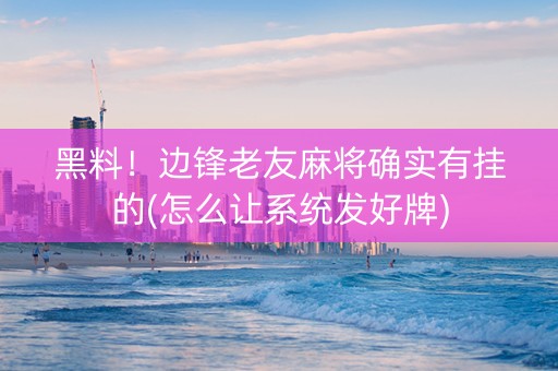 黑料！边锋老友麻将确实有挂的(怎么让系统发好牌)