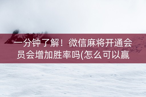 一分钟了解！微信麻将开通会员会增加胜率吗(怎么可以赢)