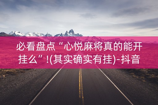 必看盘点“心悦麻将真的能开挂么”!(其实确实有挂)-抖音