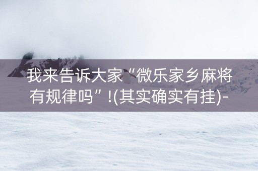 我来告诉大家“微乐家乡麻将有规律吗”!(其实确实有挂)-抖音