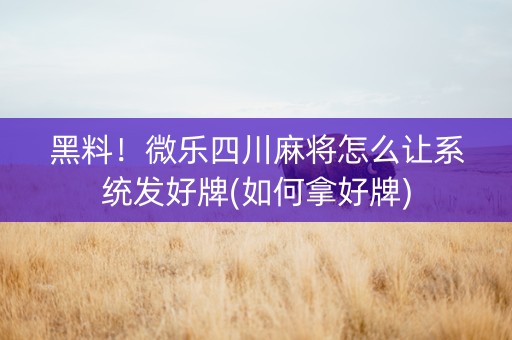 黑料！微乐四川麻将怎么让系统发好牌(如何拿好牌)