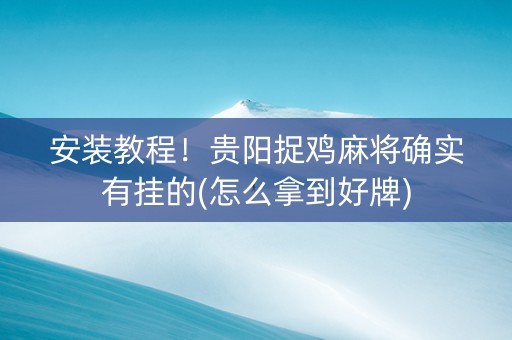 安装教程！贵阳捉鸡麻将确实有挂的(怎么拿到好牌)