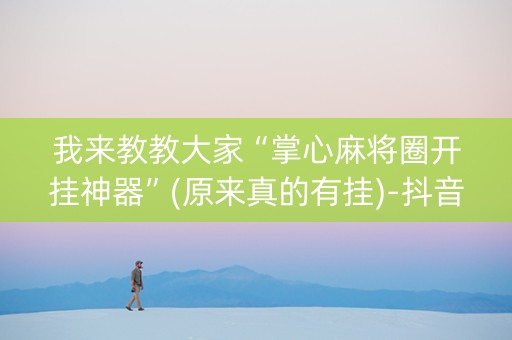 我来教教大家“掌心麻将圈开挂神器”(原来真的有挂)-抖音