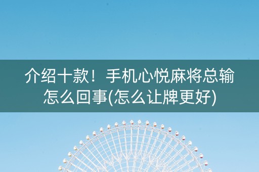 介绍十款！手机心悦麻将总输怎么回事(怎么让牌更好)