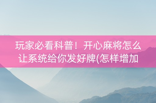 玩家必看科普！开心麻将怎么让系统给你发好牌(怎样增加胜率)