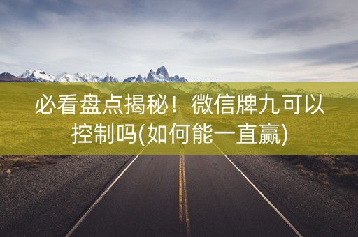 必看盘点揭秘！微信牌九可以控制吗(如何能一直赢)