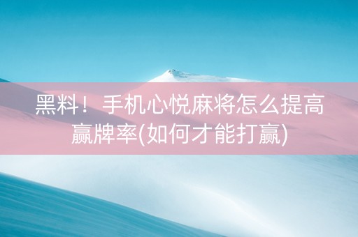 黑料！手机心悦麻将怎么提高赢牌率(如何才能打赢)