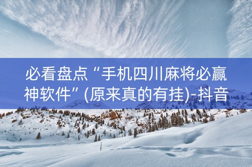 必看盘点“手机四川麻将必赢神软件”(原来真的有挂)-抖音