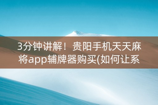 3分钟讲解！贵阳手机天天麻将app辅牌器购买(如何让系统发好牌)