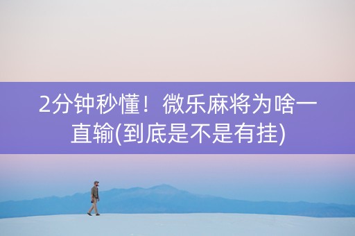 2分钟秒懂！微乐麻将为啥一直输(到底是不是有挂)