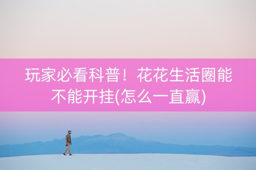 玩家必看科普！花花生活圈能不能开挂(怎么一直赢)