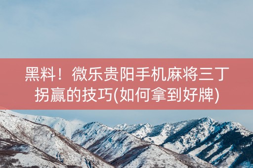 黑料！微乐贵阳手机麻将三丁拐赢的技巧(如何拿到好牌)