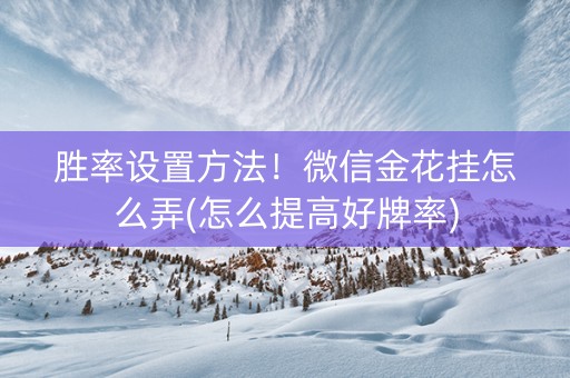 胜率设置方法！微信金花挂怎么弄(怎么提高好牌率)