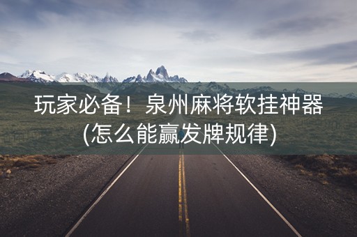 玩家必备！泉州麻将软挂神器(怎么能赢发牌规律)