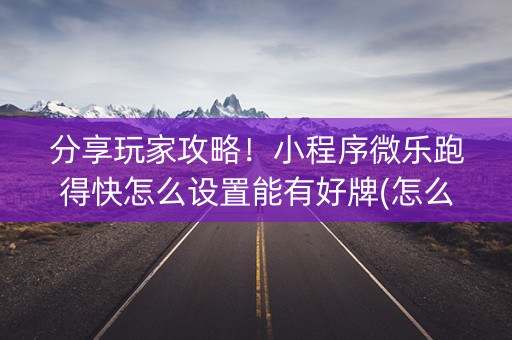 分享玩家攻略！小程序微乐跑得快怎么设置能有好牌(怎么老是输)
