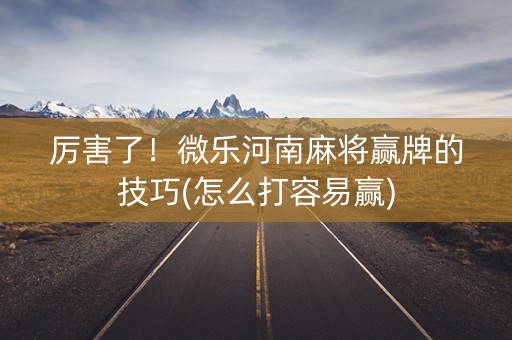 厉害了！微乐河南麻将赢牌的技巧(怎么打容易赢)