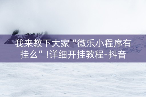 我来教下大家“微乐小程序有挂么”!详细开挂教程-抖音