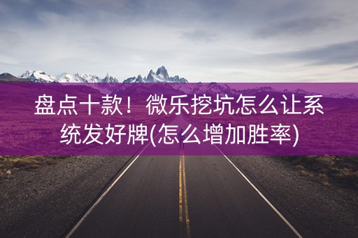 盘点十款！微乐挖坑怎么让系统发好牌(怎么增加胜率)