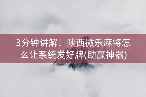 3分钟讲解！陕西微乐麻将怎么让系统发好牌(助赢神器)