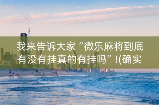我来告诉大家“微乐麻将到底有没有挂真的有挂吗”!(确实是有挂)-抖音