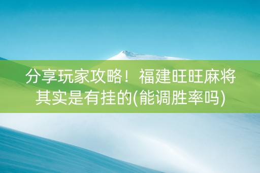 分享玩家攻略！福建旺旺麻将其实是有挂的(能调胜率吗)