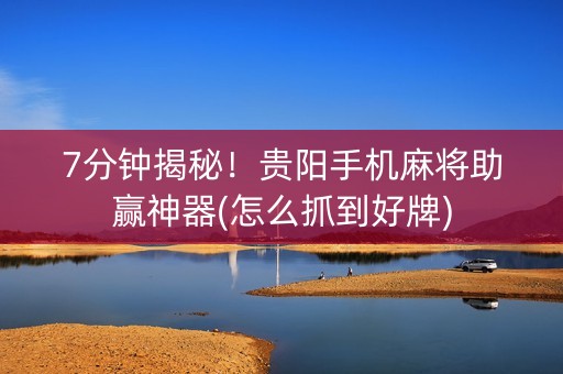 7分钟揭秘！贵阳手机麻将助赢神器(怎么抓到好牌)
