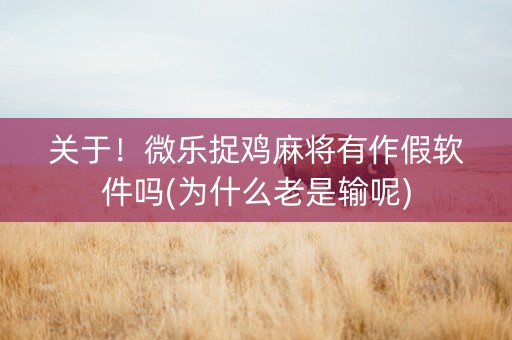 关于！微乐捉鸡麻将有作假软件吗(为什么老是输呢)