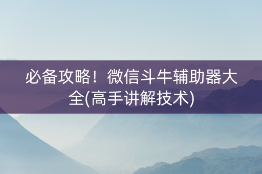 必备攻略！微信斗牛辅助器大全(高手讲解技术)
