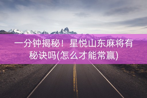 一分钟揭秘！星悦山东麻将有秘诀吗(怎么才能常赢)