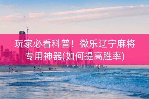 玩家必看科普！微乐辽宁麻将专用神器(如何提高胜率)