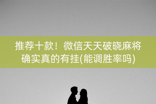 推荐十款！微信天天破晓麻将确实真的有挂(能调胜率吗)