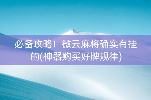 必备攻略！微云麻将确实有挂的(神器购买好牌规律)