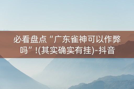 必看盘点“广东雀神可以作弊吗”!(其实确实有挂)-抖音