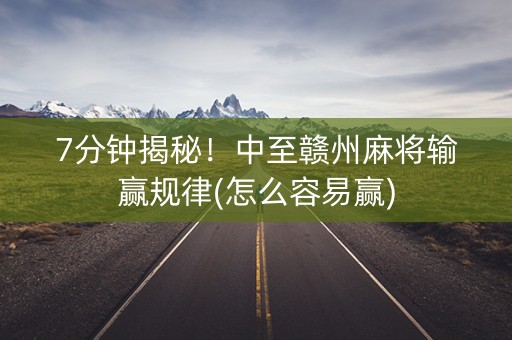 7分钟揭秘！中至赣州麻将输赢规律(怎么容易赢)