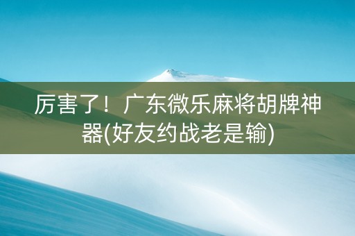 厉害了！广东微乐麻将胡牌神器(好友约战老是输)