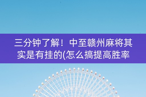 三分钟了解！中至赣州麻将其实是有挂的(怎么搞提高胜率)