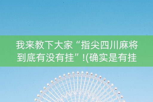 我来教下大家“指尖四川麻将到底有没有挂”!(确实是有挂)-抖音