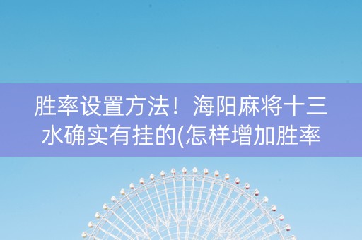 胜率设置方法！海阳麻将十三水确实有挂的(怎样增加胜率)