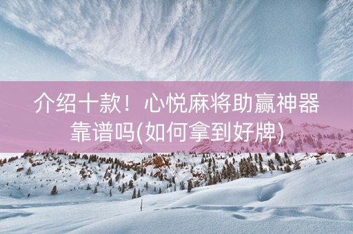 介绍十款！心悦麻将助赢神器靠谱吗(如何拿到好牌)