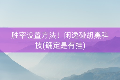 胜率设置方法！闲逸碰胡黑科技(确定是有挂)