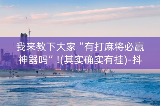 我来教下大家“有打麻将必赢神器吗”!(其实确实有挂)-抖音