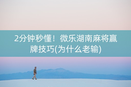 2分钟秒懂！微乐湖南麻将赢牌技巧(为什么老输)