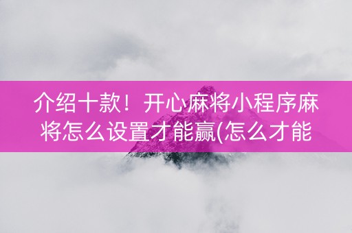 介绍十款！开心麻将小程序麻将怎么设置才能赢(怎么才能常赢)